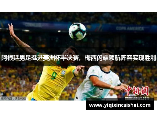 阿根廷男足挺进美洲杯半决赛，梅西闪耀领航阵容实现胜利