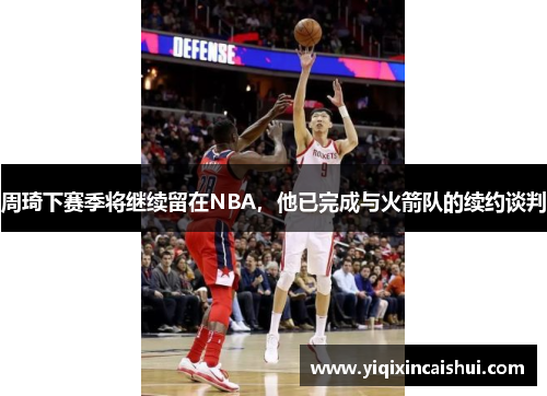 周琦下赛季将继续留在NBA，他已完成与火箭队的续约谈判