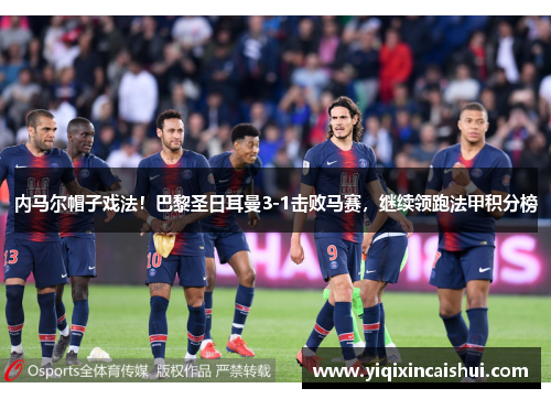 内马尔帽子戏法！巴黎圣日耳曼3-1击败马赛，继续领跑法甲积分榜