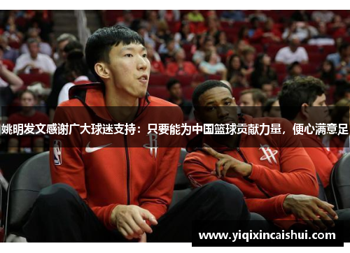 姚明发文感谢广大球迷支持：只要能为中国篮球贡献力量，便心满意足