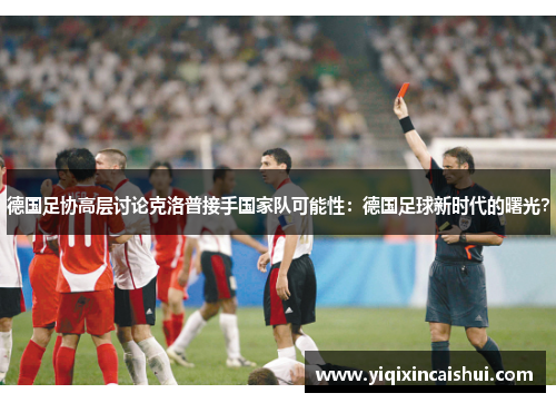 德国足协高层讨论克洛普接手国家队可能性：德国足球新时代的曙光？
