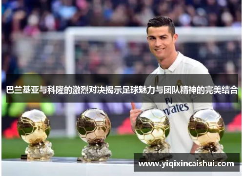 巴兰基亚与科隆的激烈对决揭示足球魅力与团队精神的完美结合