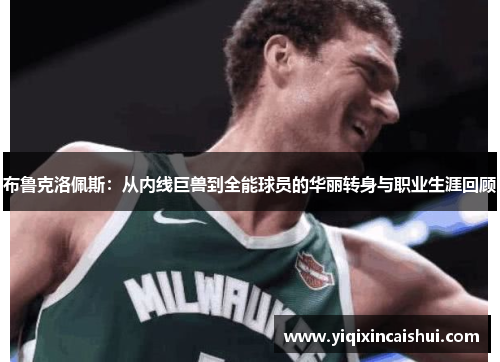 布鲁克洛佩斯：从内线巨兽到全能球员的华丽转身与职业生涯回顾