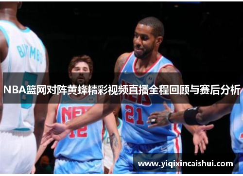 NBA篮网对阵黄蜂精彩视频直播全程回顾与赛后分析