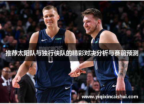 推荐太阳队与独行侠队的精彩对决分析与赛前预测