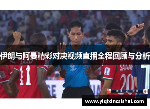 伊朗与阿曼精彩对决视频直播全程回顾与分析