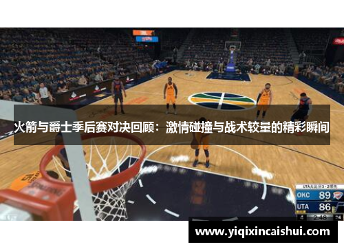 火箭与爵士季后赛对决回顾：激情碰撞与战术较量的精彩瞬间