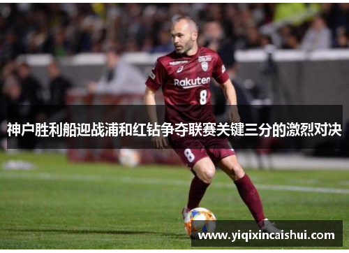 神户胜利船迎战浦和红钻争夺联赛关键三分的激烈对决