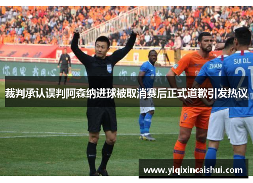 裁判承认误判阿森纳进球被取消赛后正式道歉引发热议
