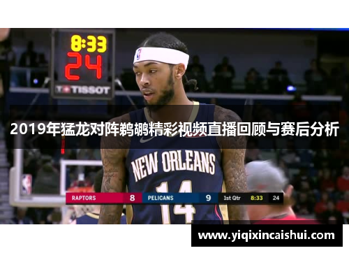 2019年猛龙对阵鹈鹕精彩视频直播回顾与赛后分析