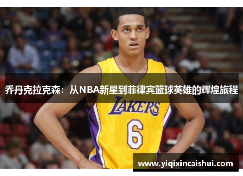 乔丹克拉克森：从NBA新星到菲律宾篮球英雄的辉煌旅程