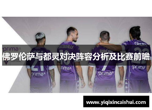 佛罗伦萨与都灵对决阵容分析及比赛前瞻
