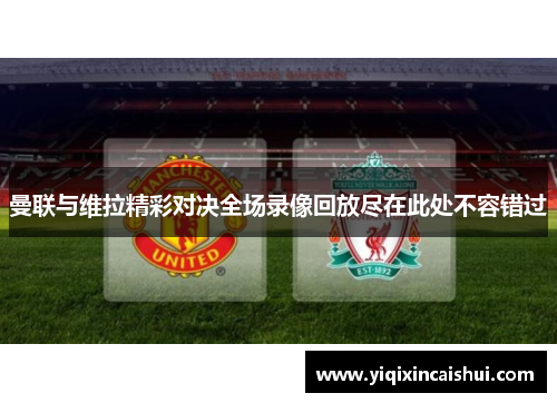 曼联与维拉精彩对决全场录像回放尽在此处不容错过