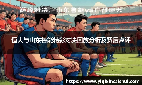 beats365恒大与山东鲁能精彩对决回放分析及赛后点评